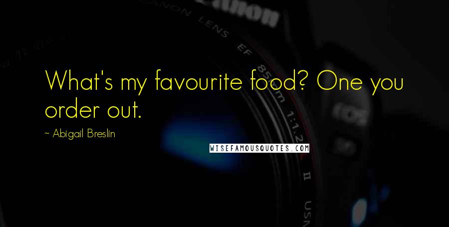 Abigail Breslin Quotes: What's my favourite food? One you order out.