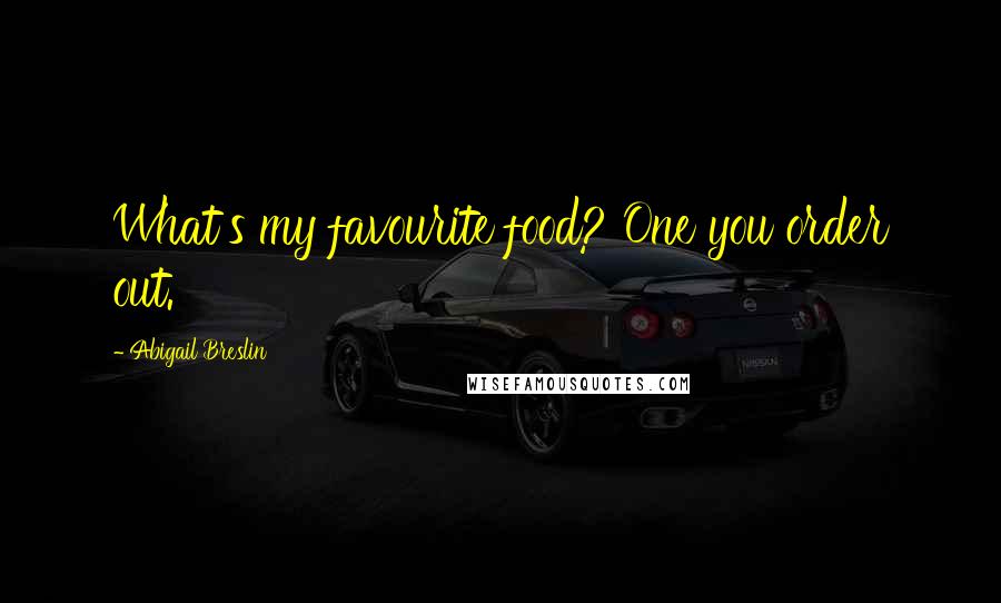 Abigail Breslin Quotes: What's my favourite food? One you order out.