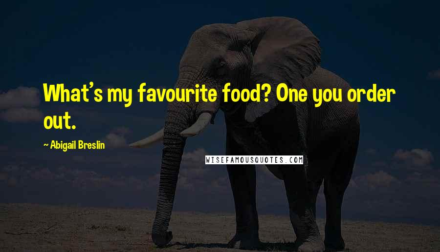 Abigail Breslin Quotes: What's my favourite food? One you order out.