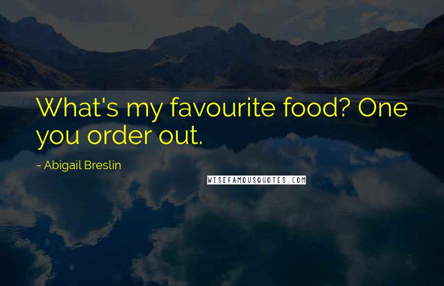 Abigail Breslin Quotes: What's my favourite food? One you order out.