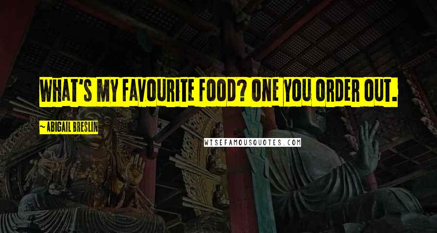 Abigail Breslin Quotes: What's my favourite food? One you order out.