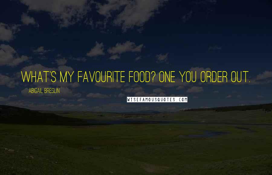 Abigail Breslin Quotes: What's my favourite food? One you order out.