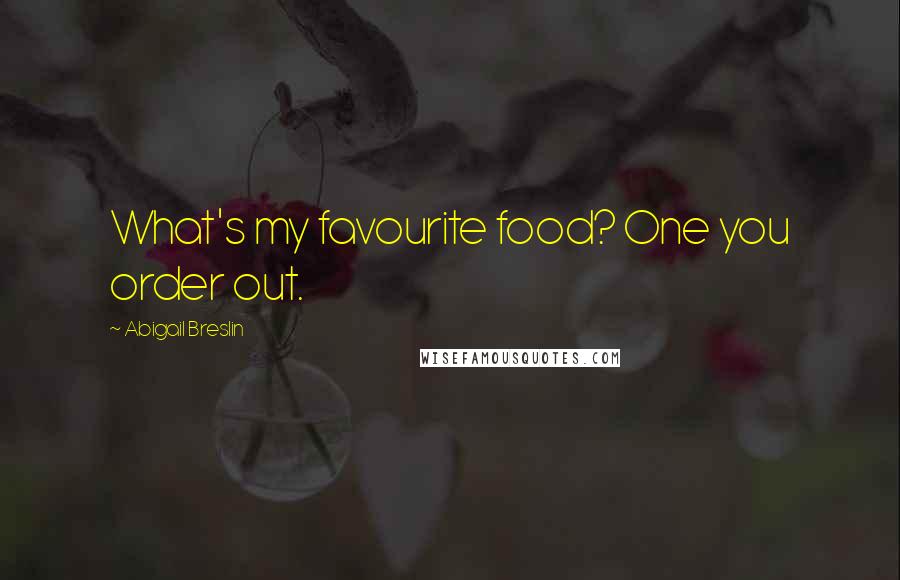 Abigail Breslin Quotes: What's my favourite food? One you order out.