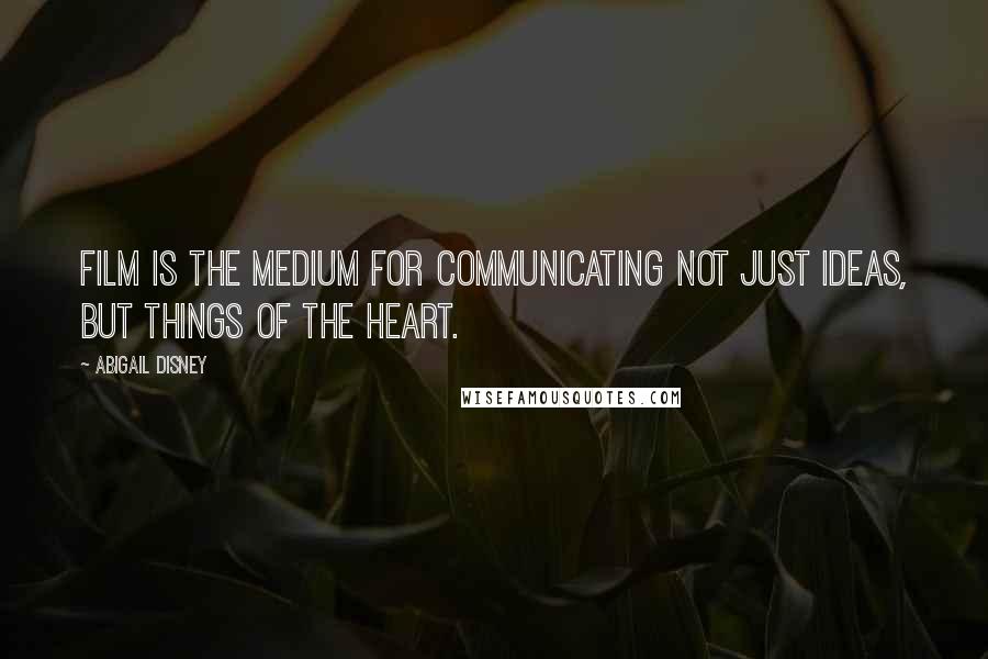 Abigail Disney Quotes: Film is the medium for communicating not just ideas, but things of the heart.