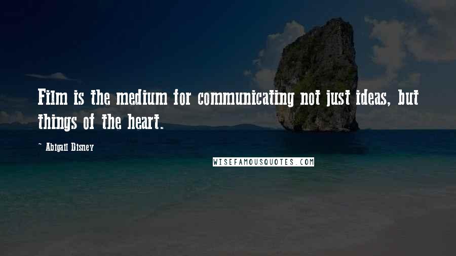 Abigail Disney Quotes: Film is the medium for communicating not just ideas, but things of the heart.