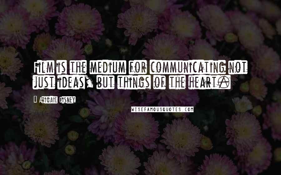 Abigail Disney Quotes: Film is the medium for communicating not just ideas, but things of the heart.