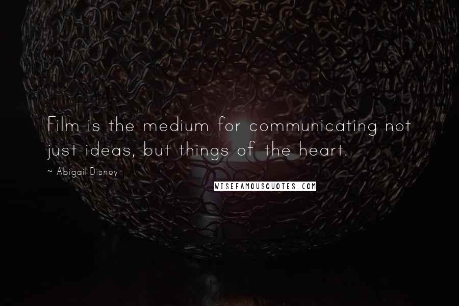 Abigail Disney Quotes: Film is the medium for communicating not just ideas, but things of the heart.