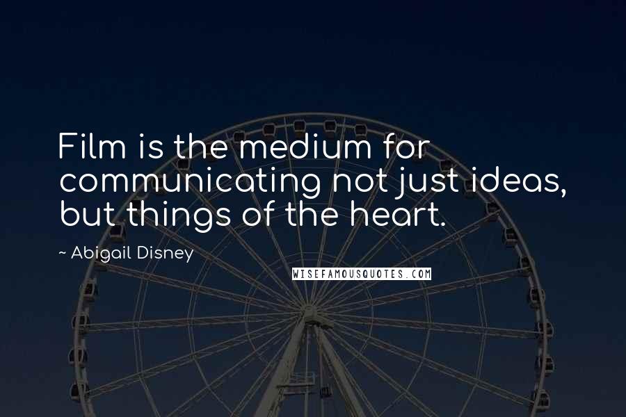 Abigail Disney Quotes: Film is the medium for communicating not just ideas, but things of the heart.