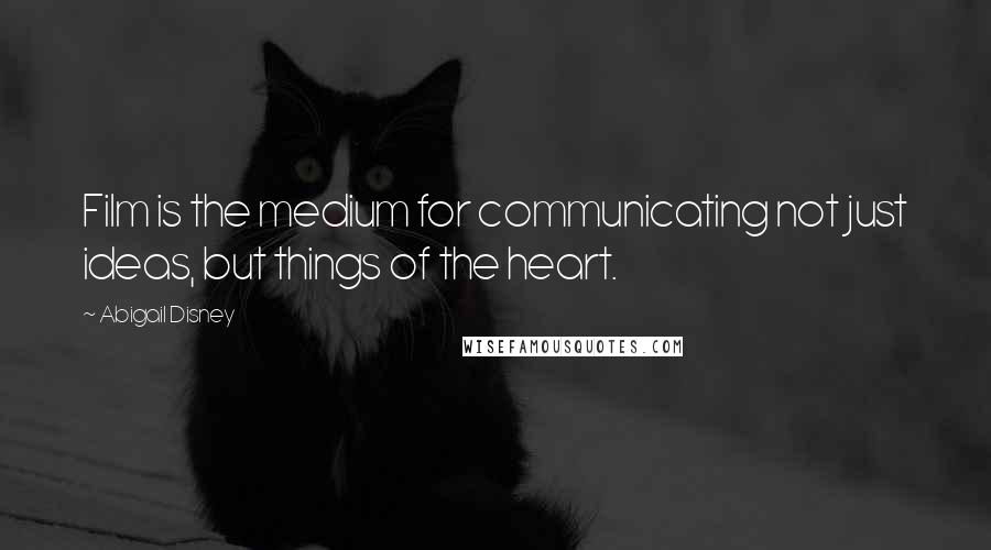 Abigail Disney Quotes: Film is the medium for communicating not just ideas, but things of the heart.