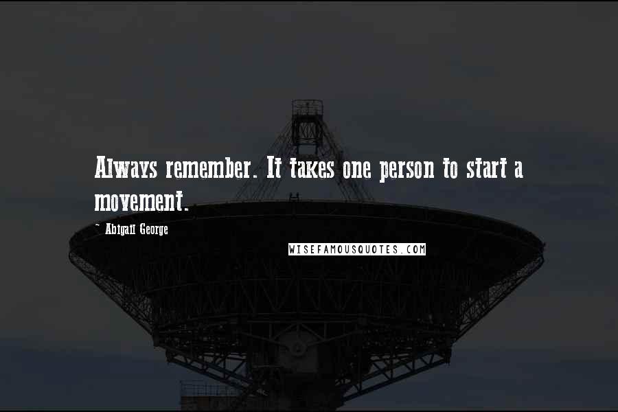 Abigail George Quotes: Always remember. It takes one person to start a movement.