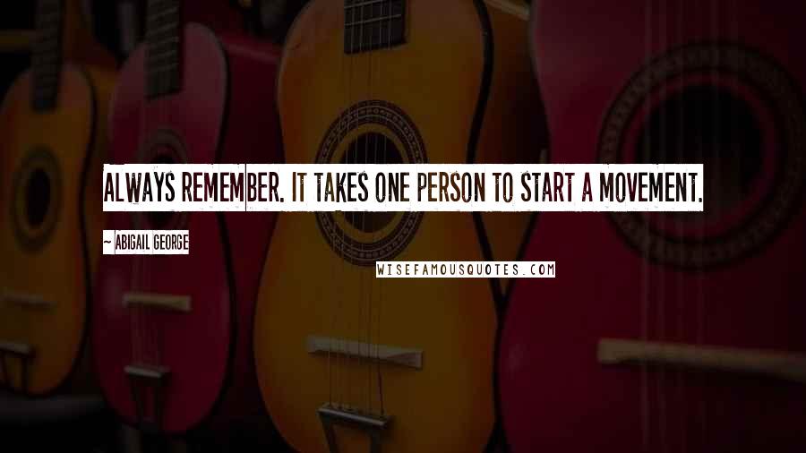 Abigail George Quotes: Always remember. It takes one person to start a movement.