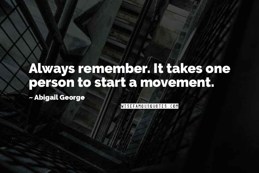 Abigail George Quotes: Always remember. It takes one person to start a movement.