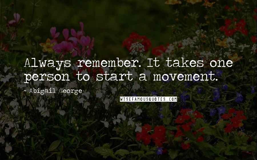 Abigail George Quotes: Always remember. It takes one person to start a movement.