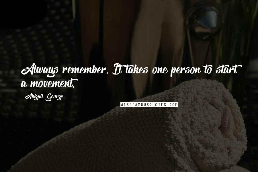 Abigail George Quotes: Always remember. It takes one person to start a movement.