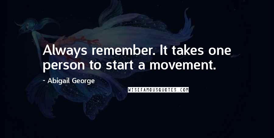 Abigail George Quotes: Always remember. It takes one person to start a movement.