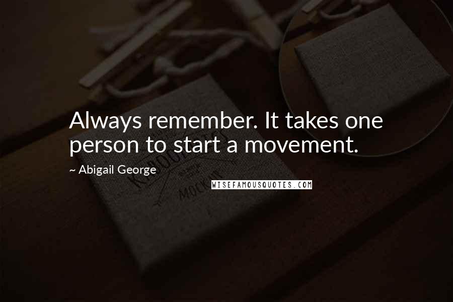 Abigail George Quotes: Always remember. It takes one person to start a movement.