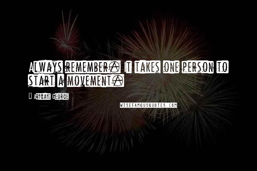 Abigail George Quotes: Always remember. It takes one person to start a movement.