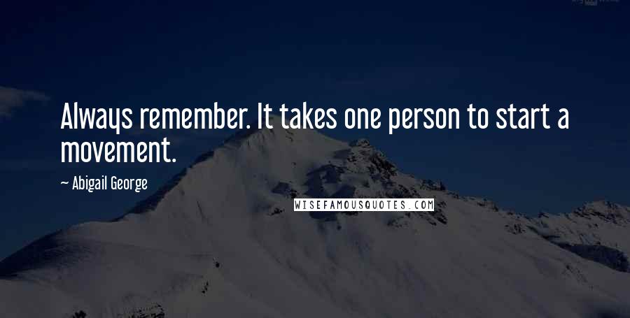Abigail George Quotes: Always remember. It takes one person to start a movement.