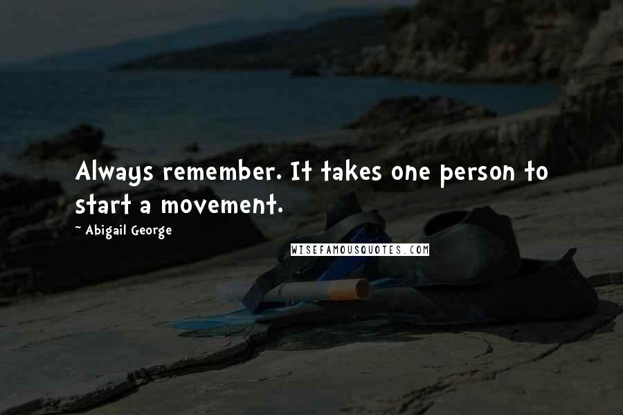 Abigail George Quotes: Always remember. It takes one person to start a movement.