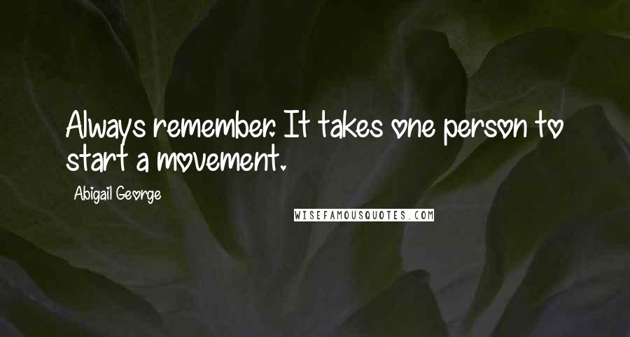 Abigail George Quotes: Always remember. It takes one person to start a movement.