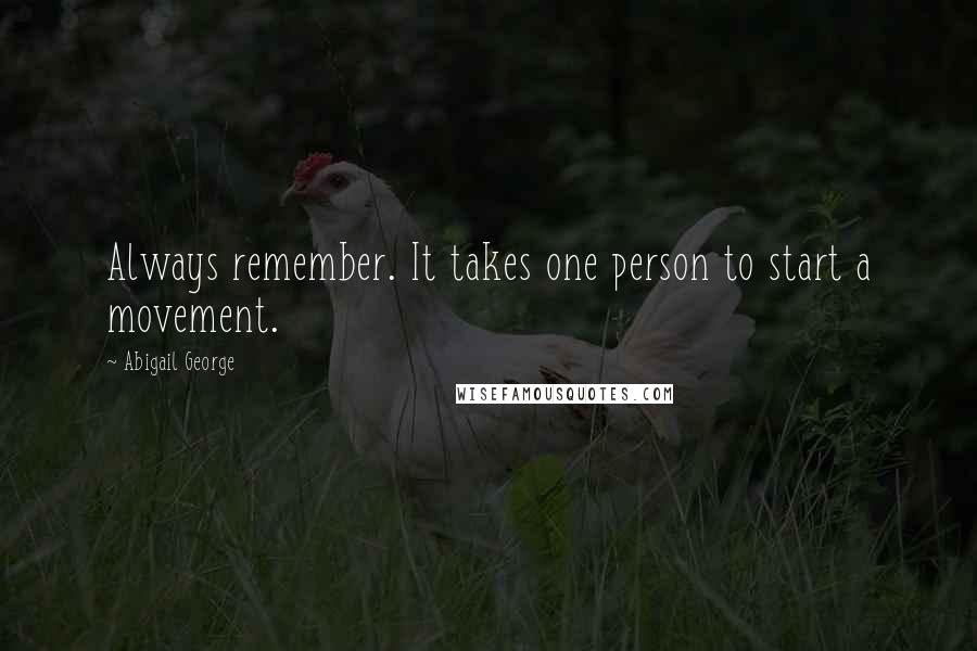 Abigail George Quotes: Always remember. It takes one person to start a movement.