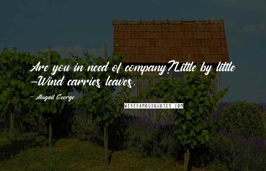 Abigail George Quotes: Are you in need of company?Little by little -Wind carries leaves.