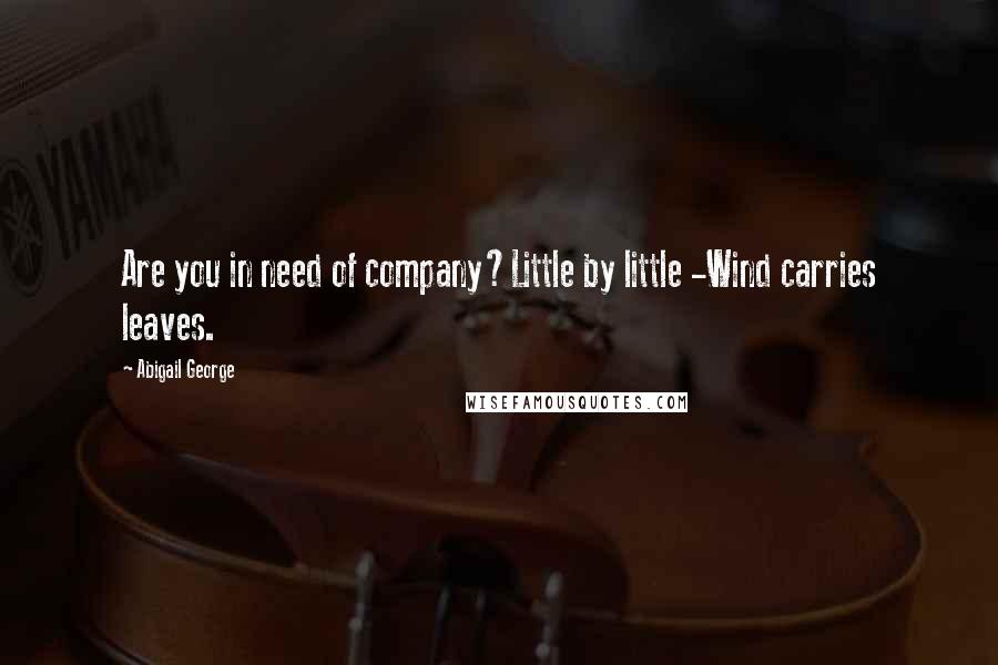 Abigail George Quotes: Are you in need of company?Little by little -Wind carries leaves.