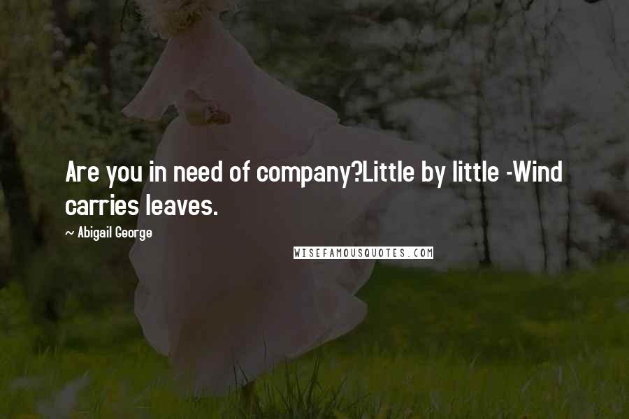 Abigail George Quotes: Are you in need of company?Little by little -Wind carries leaves.