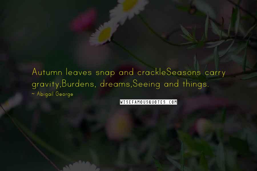 Abigail George Quotes: Autumn leaves snap and crackleSeasons carry gravity,Burdens, dreams,Seeing and things.