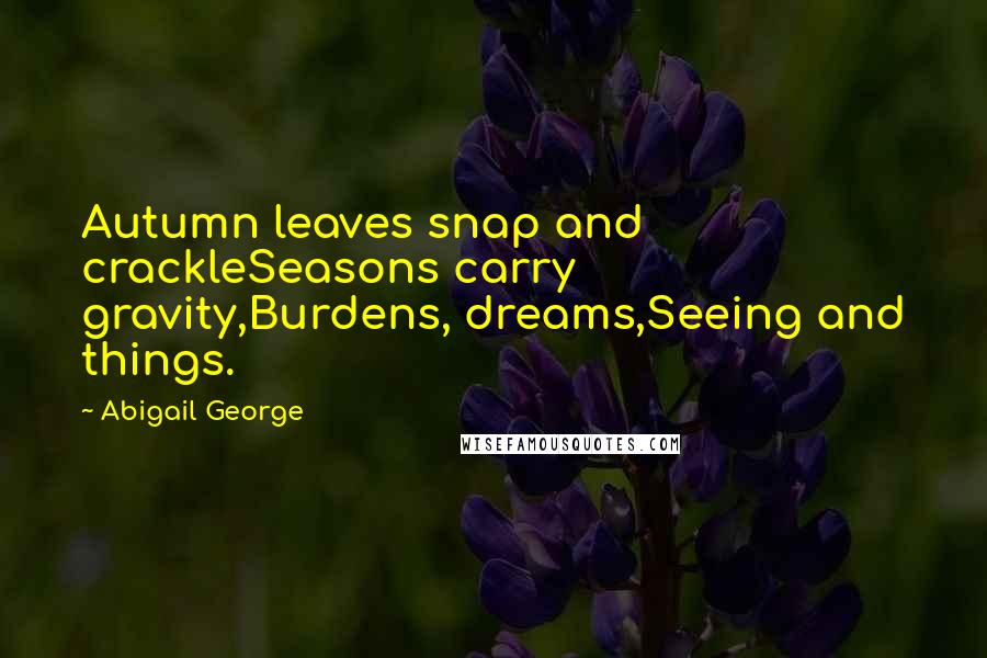 Abigail George Quotes: Autumn leaves snap and crackleSeasons carry gravity,Burdens, dreams,Seeing and things.