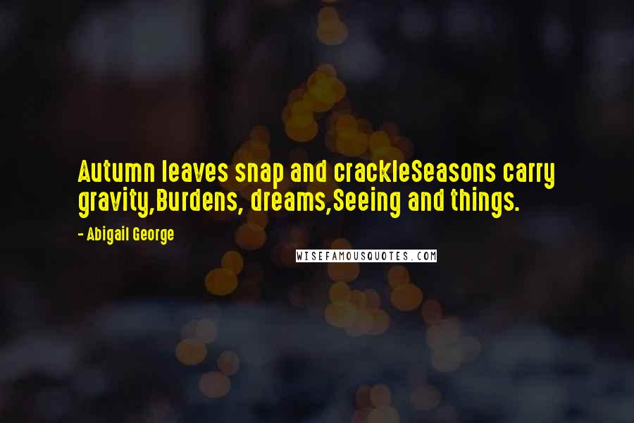 Abigail George Quotes: Autumn leaves snap and crackleSeasons carry gravity,Burdens, dreams,Seeing and things.