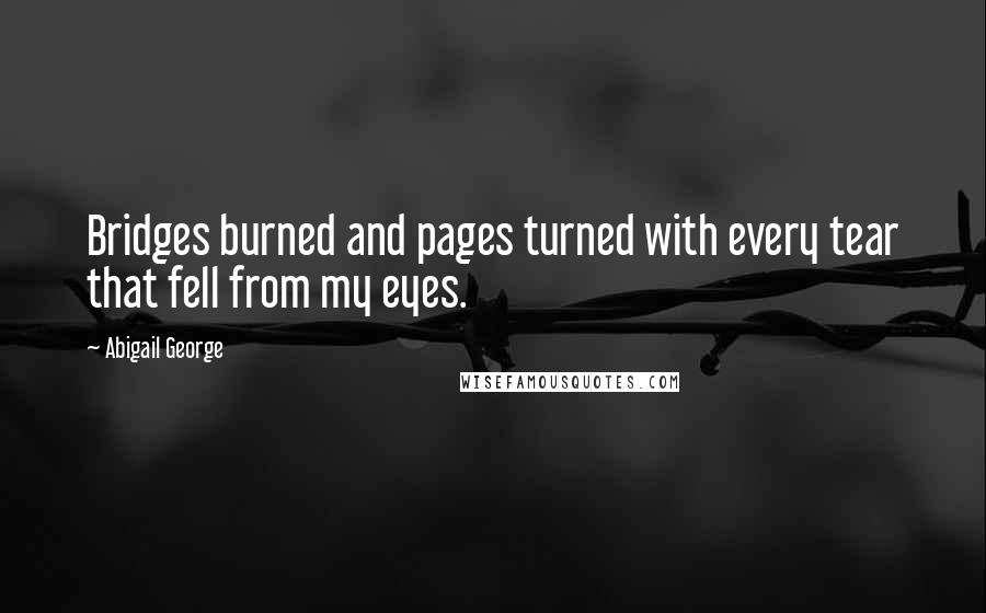 Abigail George Quotes: Bridges burned and pages turned with every tear that fell from my eyes.