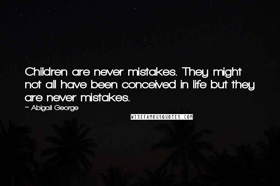 Abigail George Quotes: Children are never mistakes. They might not all have been conceived in life but they are never mistakes.