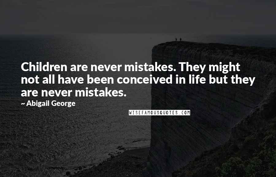 Abigail George Quotes: Children are never mistakes. They might not all have been conceived in life but they are never mistakes.