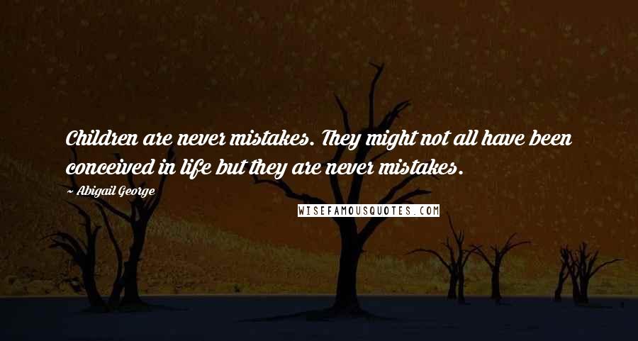 Abigail George Quotes: Children are never mistakes. They might not all have been conceived in life but they are never mistakes.