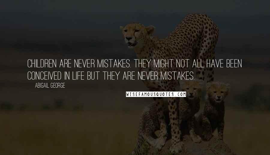 Abigail George Quotes: Children are never mistakes. They might not all have been conceived in life but they are never mistakes.