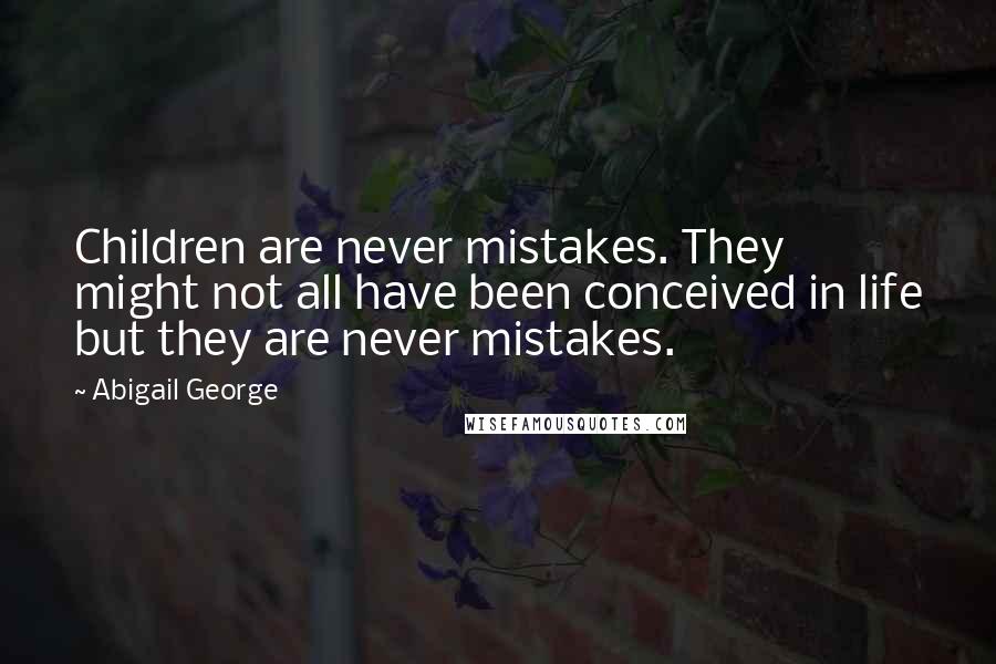 Abigail George Quotes: Children are never mistakes. They might not all have been conceived in life but they are never mistakes.