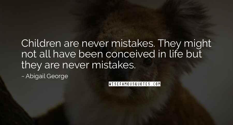 Abigail George Quotes: Children are never mistakes. They might not all have been conceived in life but they are never mistakes.