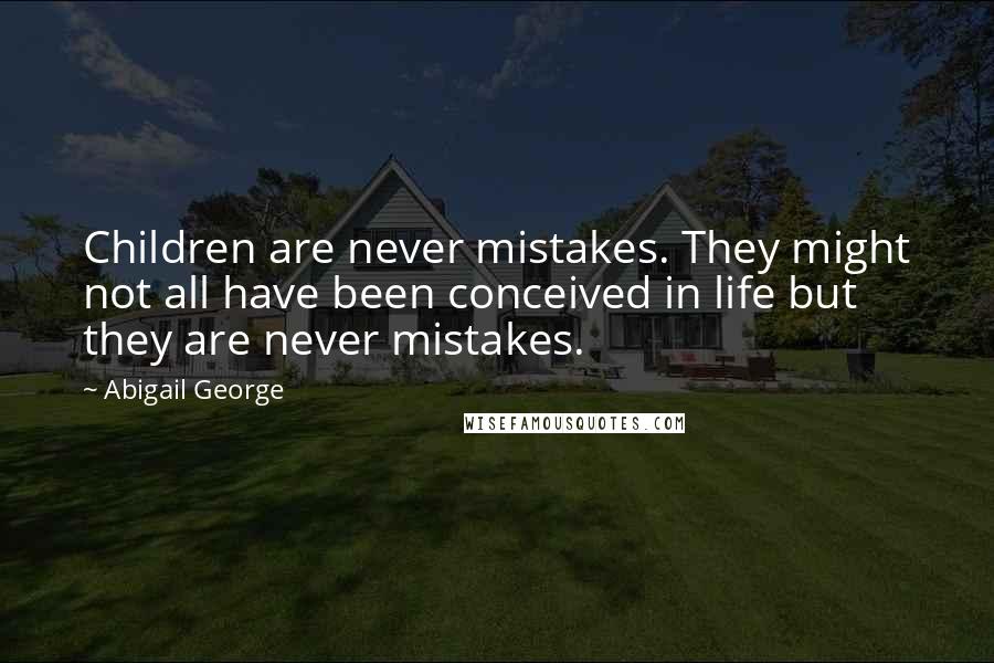 Abigail George Quotes: Children are never mistakes. They might not all have been conceived in life but they are never mistakes.