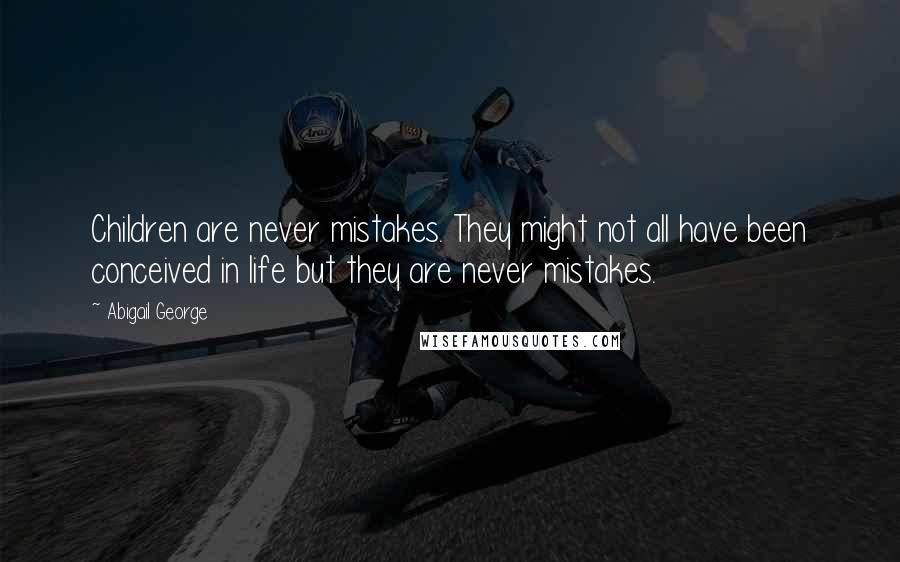 Abigail George Quotes: Children are never mistakes. They might not all have been conceived in life but they are never mistakes.