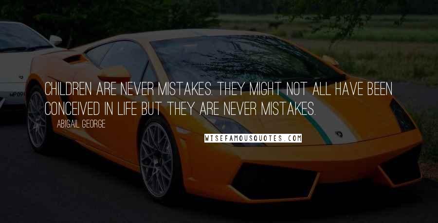 Abigail George Quotes: Children are never mistakes. They might not all have been conceived in life but they are never mistakes.