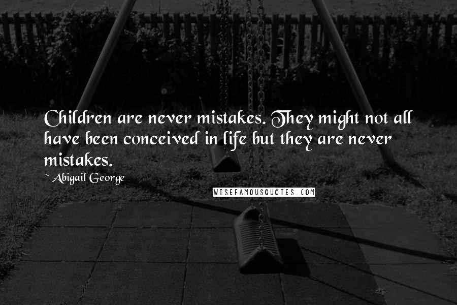 Abigail George Quotes: Children are never mistakes. They might not all have been conceived in life but they are never mistakes.