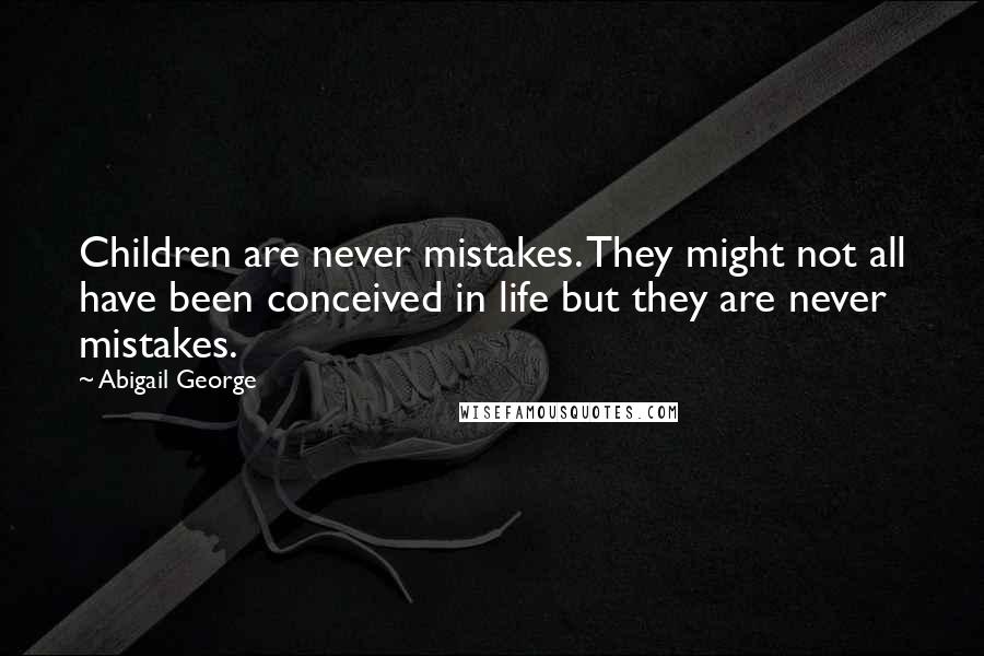 Abigail George Quotes: Children are never mistakes. They might not all have been conceived in life but they are never mistakes.