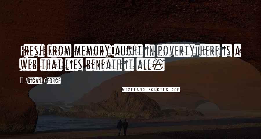 Abigail George Quotes: Fresh from memoryCaught in povertyThere is a web that lies beneath it all.