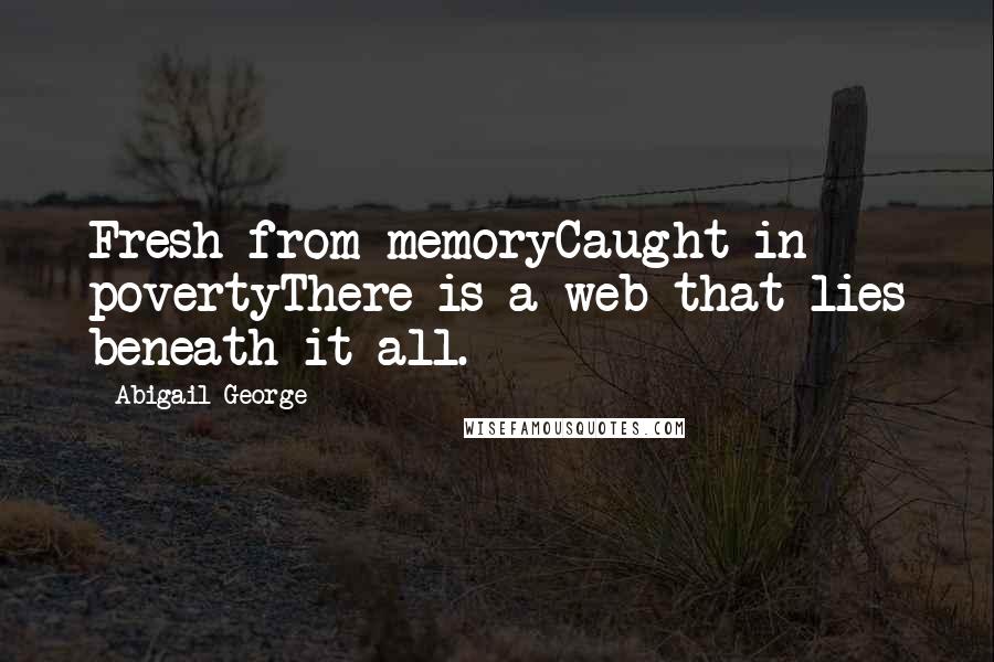 Abigail George Quotes: Fresh from memoryCaught in povertyThere is a web that lies beneath it all.