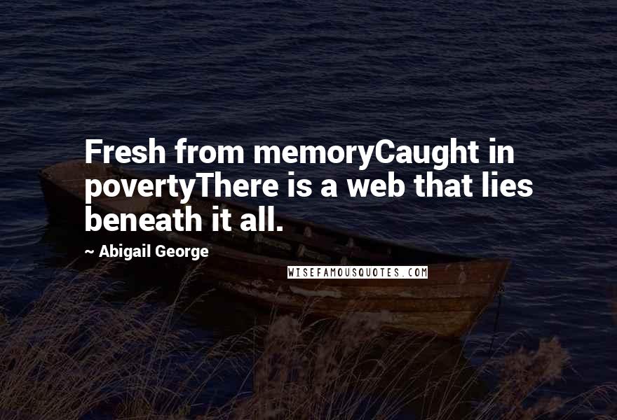 Abigail George Quotes: Fresh from memoryCaught in povertyThere is a web that lies beneath it all.