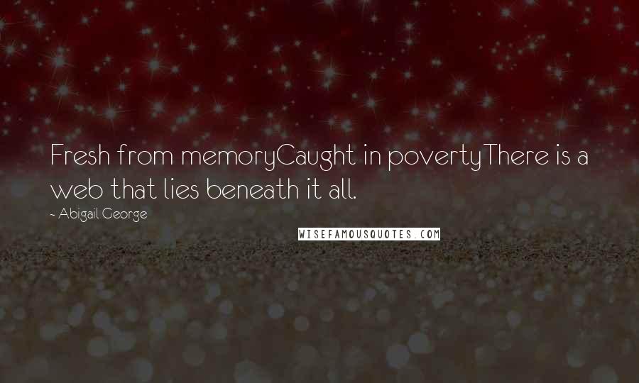 Abigail George Quotes: Fresh from memoryCaught in povertyThere is a web that lies beneath it all.