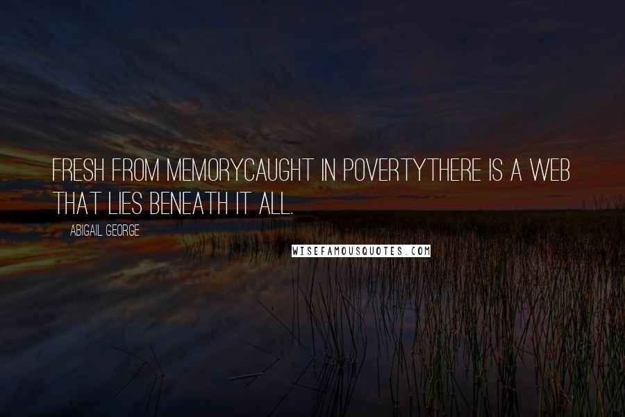 Abigail George Quotes: Fresh from memoryCaught in povertyThere is a web that lies beneath it all.