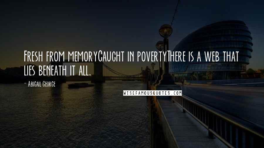 Abigail George Quotes: Fresh from memoryCaught in povertyThere is a web that lies beneath it all.