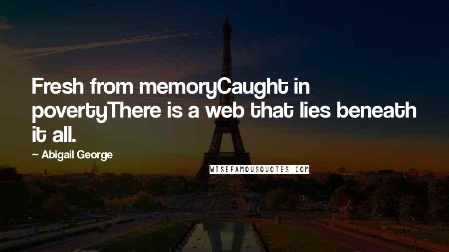 Abigail George Quotes: Fresh from memoryCaught in povertyThere is a web that lies beneath it all.